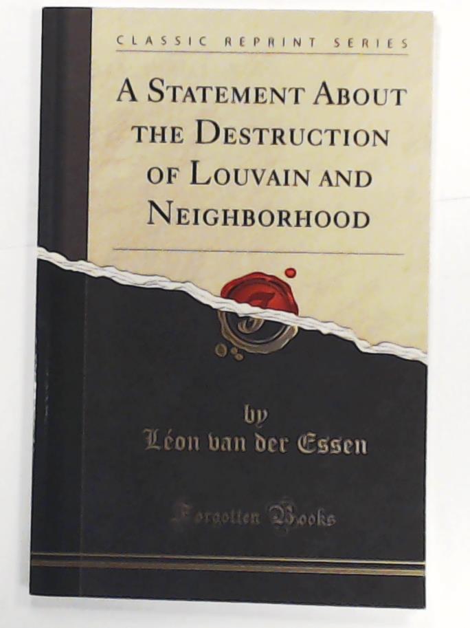 Essen, LÂ¿ van der  A Statement About the Destruction of Louvain and Neighborhood (Classic Reprint) 