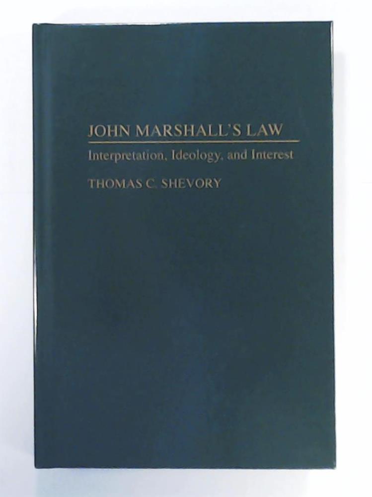 Shevory, Thomas  John Marshall's Law: Interpretation, Ideology, and Interest (Contributions in Legal Studies) 
