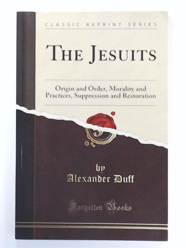 Alexander Duff   The Jesuits Origin and Order, Morality and Practices, Suppression and Restoration 