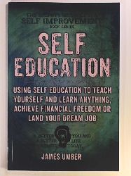 Umber, James  Self-Education: Using Self Education to Teach Yourself and Learn Anything, Achieve Financial Freedom or Land your Dream Job (The Secrets of Success and Self Improvement) 