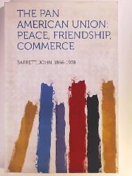 1866-1938, Barrett John  The Pan American Union: Peace, Friendship, Commerce 