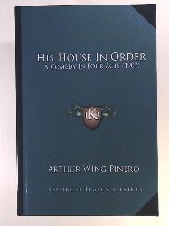 Pinero Sir, Arthur Wing  His House in Order: A Comedy in Four Acts (1907) 