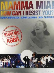 Benny Andersson, Björn Ulvaeus, Judy Craymer  Mamma Mia! How can I resist you? Die Geschichte von Mamma Mia! und die Songs von Abba 