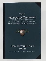 Smith, Hely Hutchinson a  The Frescoed Chamber: Or the New Testament Concealed in the Old, and the Old Revealed in the New (1878) 