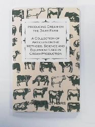 Various  Producing Cream on the Dairy Farm - A Collection of Articles on the Methods, Science and Equipment Used in Cream Production 