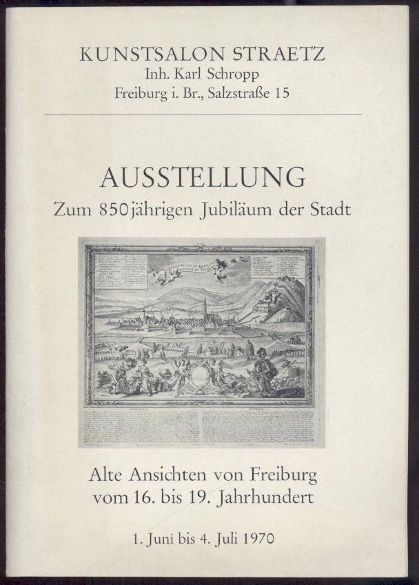 Schropp, Karl  Alte Ansichten von Freiburg vom 16. bis 19. Jahrhundert. Ausstellung zum 850jährigen Jubiläum der Stadt. 