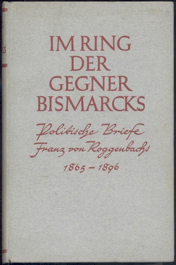 Roggenbach, Franz von - Heyderhoff, Julius (Hrsg.)  Im Ring der Gegner Bismarcks. Denkschriften und politischer Briefwechsel Franz v. Roggenbachs mit Kaiserin Augusta und Albrecht v. Stosch 1865-1896. Bearbeitet u. hrsg. von Julius Heyderhoff. 