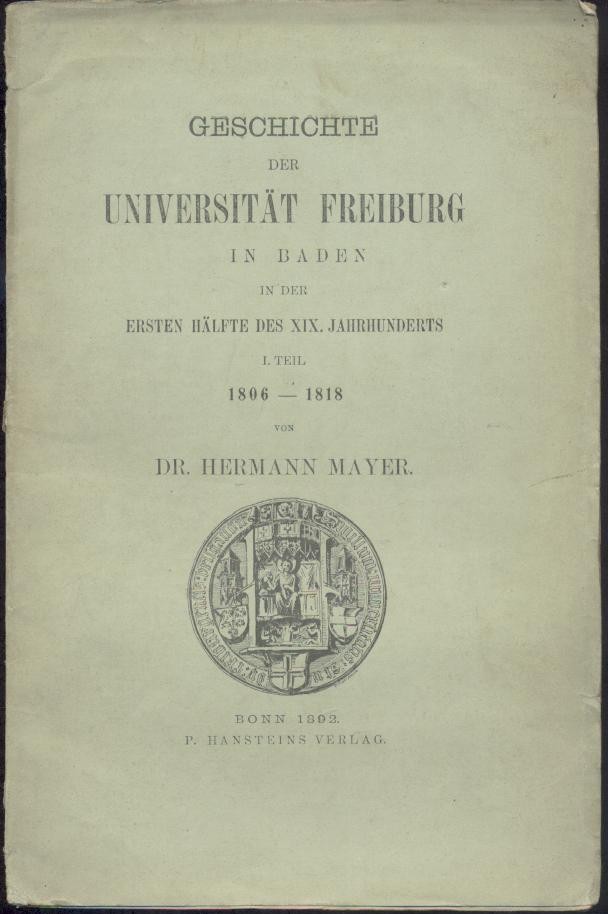 Mayer, Hermann  Die Universität Freiburg in Baden in der ersten Hälfte des XIX. Jahrhunderts (ab Teil 2: Die Geschichte der Universität Freiburg in Baden). 1806-1852. 3 Teile. 