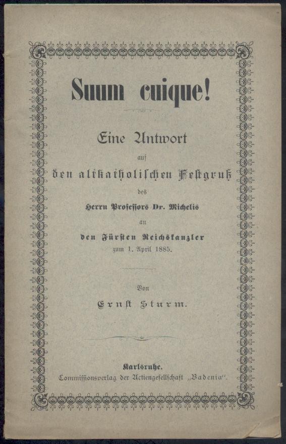 Sturm, Ernst  Suum cuique! Eine Antwort auf den altkatholischen Festgruß des Herrn Professors Dr. Michelis an den Fürsten Reichskanzler zum 1. April 1885. 