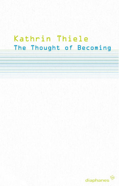 Thiele, Kathrin:  The Thought of Becoming. Gilles Deleuze`s Poetics of Life. 