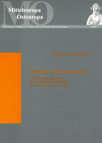 Brown, Martin David:  Dealing with democrats. The British Foreign Office and the Czechoslovak Émigrés in Great Britain, 1939 to 1945. [Mitteleuropa - Osteuropa, Bd. 7]. 