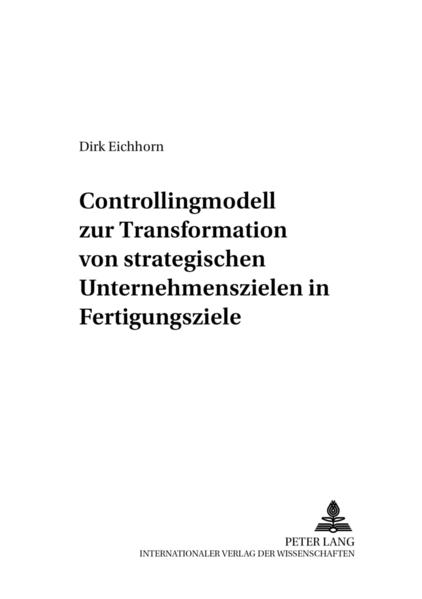 Eichhorn, Dirk:  Controllingmodell zur Transformation von strategischen Unternehmenszielen in Fertigungsziele. [Controllingkonzepte, Bd. 3]. 