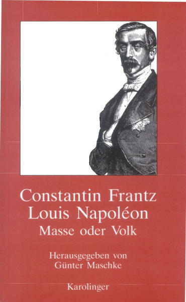 Frantz, Constantin:  Louis Napoleon : Masse oder Volk. Hrsg. und mit Materialien vers. von Günter Maschke. 