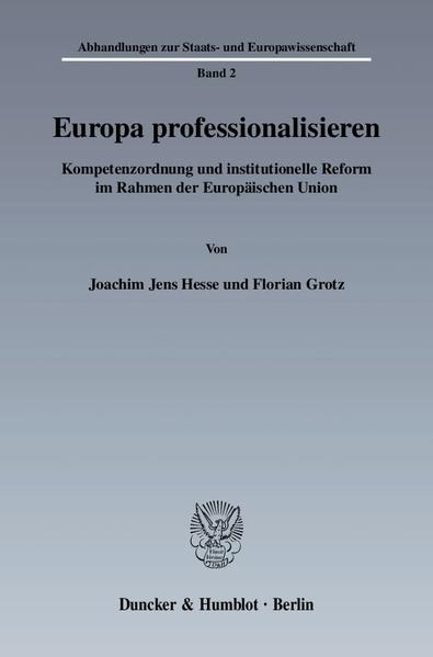 Hesse, Joachim Jens und Florian Grotz:  Europa professionalisieren : Kompetenzordnung und institutionelle Reform im Rahmen der Europäischen Union. (=Abhandlungen zur Staats- und Europawissenschaft ; Bd. 2). 