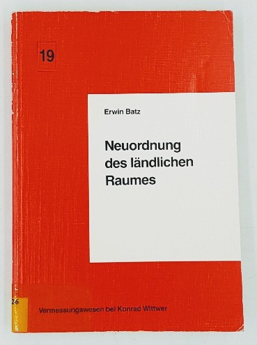 Batz, Erwin:  Neuordnung des ländlichen Raumes. Vermessungswesen bei Konrad Wittwer; Bd. 19. 
