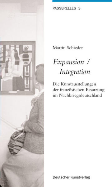 Schieder, Martin:  Expansion - Integration : die Kunstausstellung der französischen Besatzung im Nachkriegsdeutschland. (=Passerelles ; 3) 