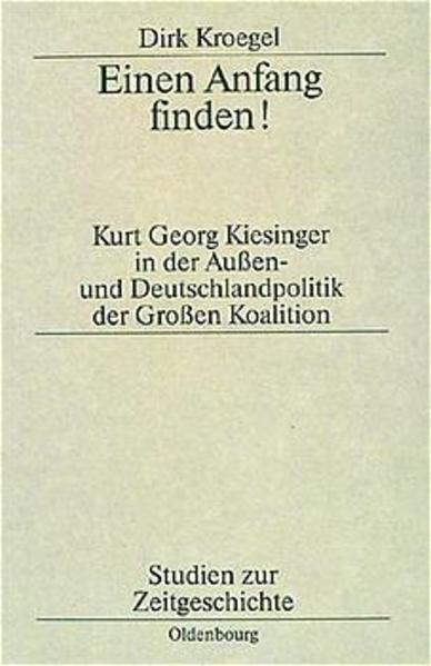 Kroegel, Dirk:  Einen Anfang finden!: Kurt Georg Kiesinger in der Aussen- und Deutschlandpolitik der Grossen Koalition. (= Studien zur Zeitgeschichte, Bd. 52). 