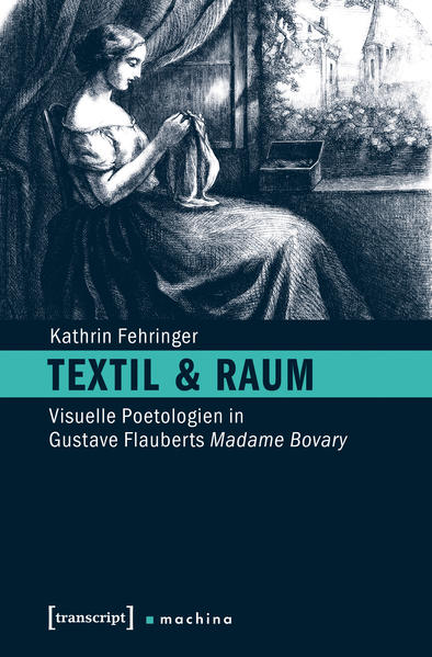Fehringer, Kathrin:  Textil & Raum : visuelle Poetologien in Gustave Flauberts Madame Bovary. (=Machina ; Band 11) 