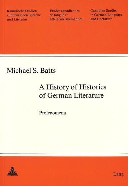 Batts, Michael S.:  A history of histories of German literature. Prolegomena. (=Canadian Studies in German Language and Literature / Kanadische Studien zur deutschen Sprache und Literatur ; Vol. 37). 