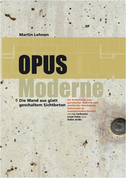 Lehnen, Martin:  Opus Moderne - die Wand aus glatt geschaltem Sichtbeton : zur Dichotomie von puristischer Ästhetik und artifizieller Herstellung, untersucht an exemplarischen Bauten von Le Corbusier, Louis Kahn und Tadao Ando. 