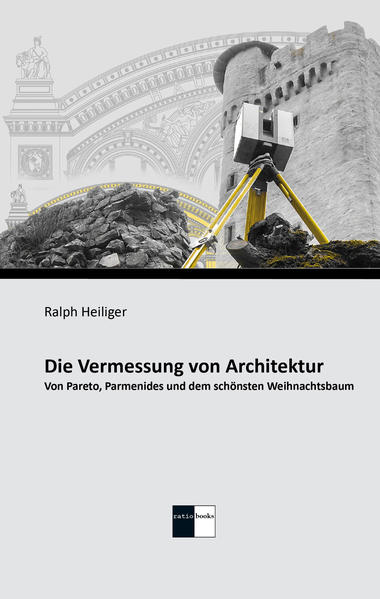 Heiliger, Ralph:  Die Vermessung von Architektur : von Pareto, Parmenides und dem schönsten Weihnachtsbaum. 