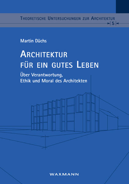 Düchs, Martin:  Architektur für ein gutes Leben : über Verantwortung, Ethik und Moral des Architekten. (=Theoretische Untersuchungen zur Architektur ; Bd. 5) 