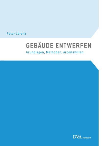 Lorenz, Peter:  Gebäude entwerfen : Grundlagen, Methoden, Arbeitshilfen. 