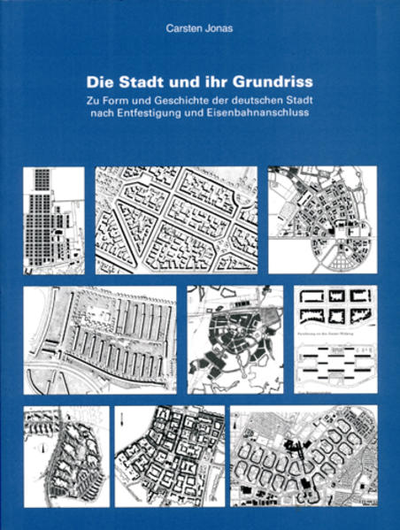 Jonas, Carsten:  Die Stadt und ihr Grundriss : zu Form und Geschichte der deutschen Stadt nach Entfestigung und Eisenbahnanschluss. 