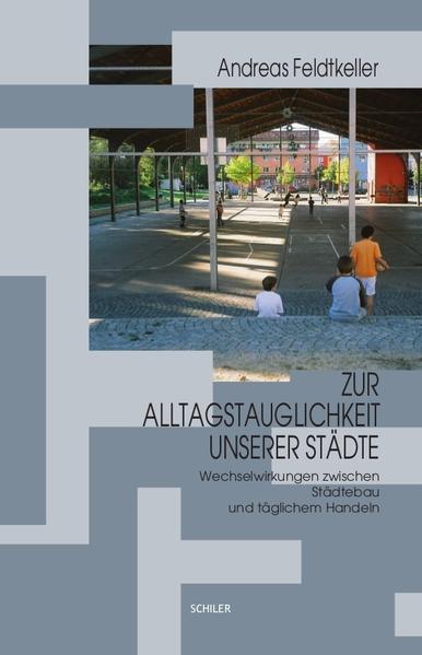 Feldtkeller, Andreas:  Zur Alltagstauglichkeit unserer Städte : Wechselwirkungen zwischen Städtebau und täglichem Handeln. 