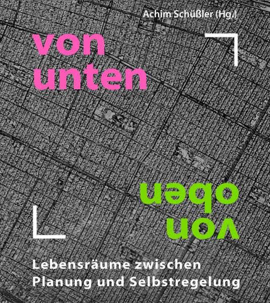 Schüßler, Achim (Hg.):  Von unten, von oben : Lebensräume zwischen Planung und Selbstregelung ; zwölf Beiträge aus der Praxis. 