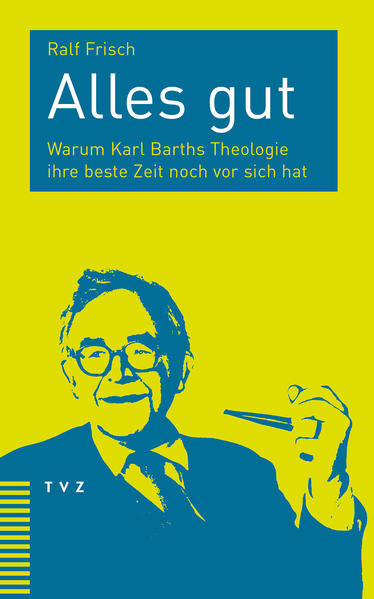 Frisch, Ralf:  Alles gut : warum Karl Barths Theologie ihre beste Zeit noch vor sich hat. 