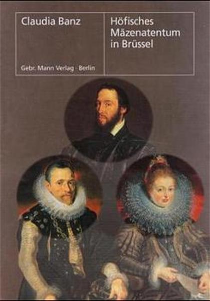 Banz, Claudia:  Höfisches Mäzenatentum in Brüssel. Kardinal Antoine Perenot de Granvelle (1517-1586) und die Erzherzöge Albrecht (1559-1621) und Isabella (1566-1633). 