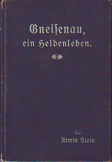 Stein, Armin; (d. i. Hermann Nietschmann) (1840-1929):  Gneisenau. Ein Heldenleben. Geschichtliche Erzählung aus der Zeit der deutschen Befreiungskriege. 