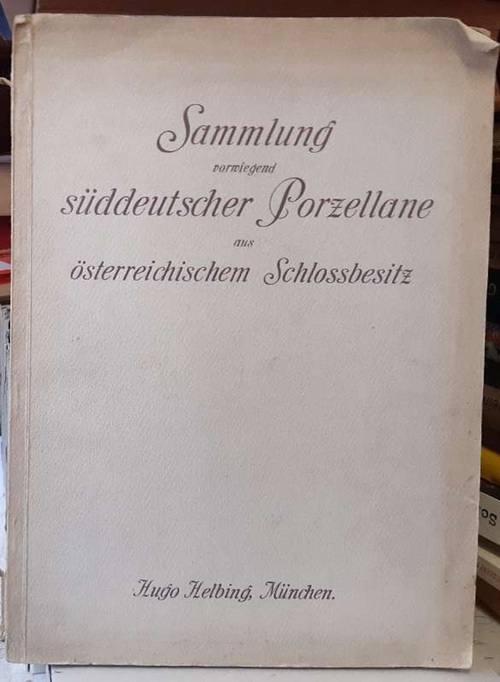 Helbing  Katalog einer Sammlung vorwiegend süddeutscher Porzellane aus österreichischem Schloßbesitz (Auktion in der Galerie Helbing in München. Freitag, den 26. Mai 1911) 