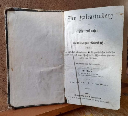 Mayr, G. (Pfarrer in Wettenhausen)  Der Kalvarienberg zu Wettenhausen (Vollständiges Gebetbuch, enthaltend A. Wallfahrtsbesuchungen; B. die gewöhnlichen christlichen Andachten mit einer Predigt; C. Approbirte Ablaßgebete; D Gesänge) 