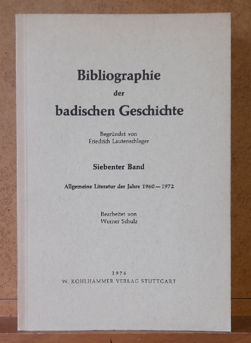 Lautenschlager, Friedrich und Werner Schulz  Bibliographie der badischen Geschichte. Siebenter Band: Allgemeine Literatur der Jahre 1960-1972 