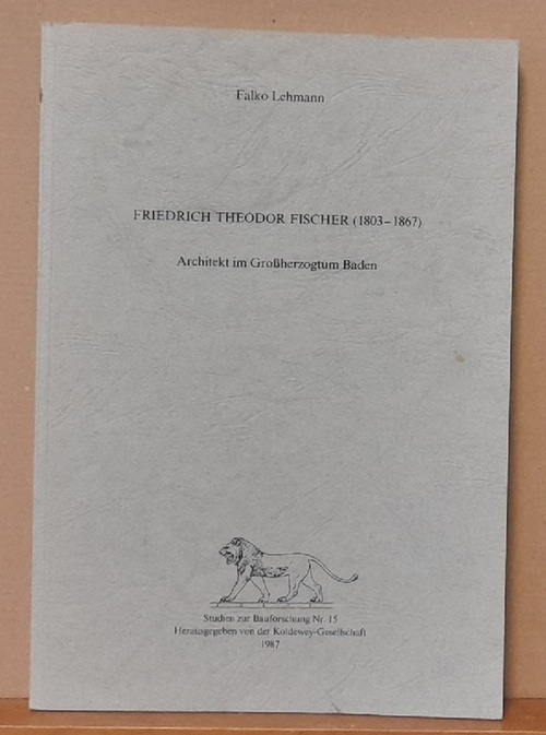 Lehmann, Falko  Friedrich Theodor Fischer (1803-1867) (Architekt im Großherzogtum Baden) 