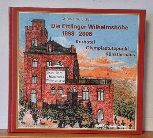 Eigel, Christine  Die Ettlinger Wilhelmshöhe 1898 - 2008 (Kurhotel - Olympiastützpunkt - Künstlerhaus) 
