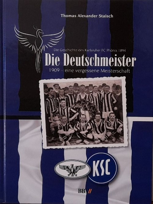 Staisch, Thomas Alexander  Die Deutschmeister. 1909 - eine vergessene Meisterschaft (Die Geschichte des Karlsruher FC Phönix 1894) 