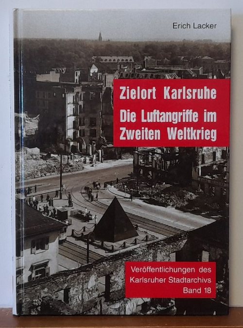 Lacker, Erich und Manfred Koch  Zielort Karlsruhe (Die Luftangriffe im Zweiten Weltkrieg. Mit einer Fotodokumentation zur Zerstörung der Stadt im Zweiten Weltkrieg von Manfred Koch) 