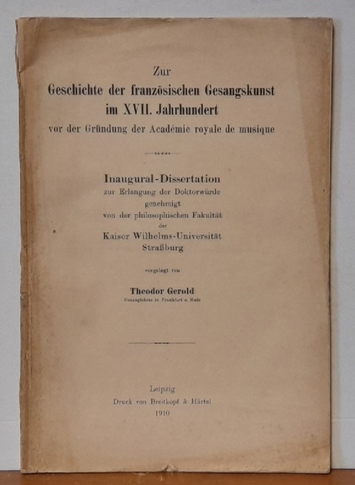 Gerold, Theodor  Zur Geschichte der französischen Gesangskunst im XVII. Jahrhundert vor der Gründung der Academie royale de musique (Inaugural-Dissertation Kaiser-Wilhelms-Universität Strassburg) 