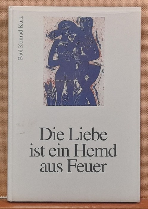 Kurz, Paul Konrad  Die Liebe ist ein Hemd aus Feuer (SIGNIERT) 