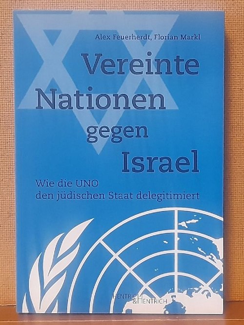 Feuerherdt, Alex und Florian Markl  Vereinte Nationen gegen Israel (Wie die UNO den jüdischen Staat delegitimiert) 