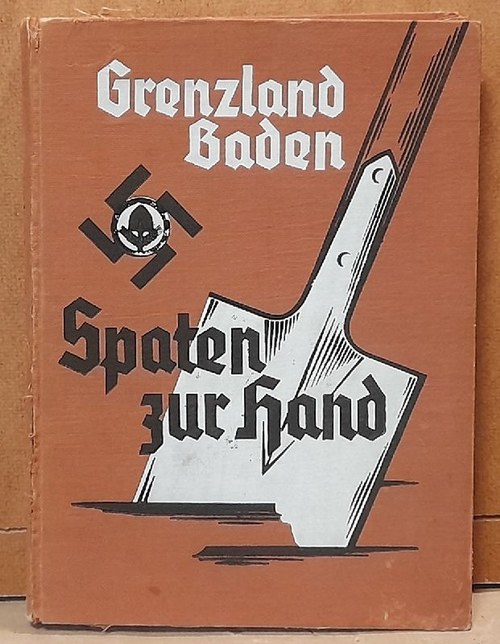 Helff, Oberarbeitsführer (Hg.)  Grenzland Baden Spaten zur Hand ! (Vom Werden und Schaffen des Arbeitsgaues XXVII Baden) 