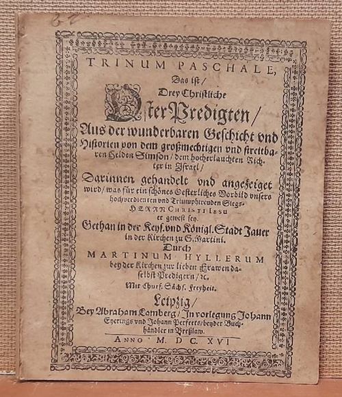 Hyllerum, Martinum  Trinum Paschale (Das ist / Drey Christliche Oster Predigten / Aus der wunderbaren Geschicht und Historien von dem großmechtigen und streitbaren Helden Simson / dem hocherlauchten Richter in Israel / Darinnen gehandelt und angezeiget wird / was für ein schoenes oesterliches Vorbild unsers hochverdienten und Triumphirenden Siegs - HERRN CHRISTI IESU er gewest sey. Gethan in der Kes. und Königl. Stadt Jauer in der Kirchen zu S. Martini Durch Martinus Hyllerum bey der Kirchen zur lieben Frawen daselbst Predigern. Mit Churf. Sächs. Freyheit) 