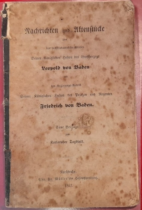 Karlsruher Tagblatt (Hg.)  Nachrichten und Aktenstücke über das höchstbedauerliche Ableben Seiner Königlichen Hoheit des Großherzogs Leopold von Baden und den Regierungs-Antritt Seiner Königlichen Hoheit des Prinzen und Regenten Friedrich von Baden (Eine Beilage zum Karlsruher Tagblatt) 