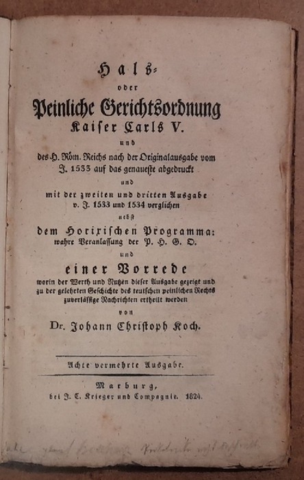 Koch, Johann Christoph  Hals- oder Peinliche Gerichtsordnung Kaiser Carls V. und des H. Röm. Reichs nach der Originalausgabe vom J. 1533 auf das genaueste abgedruckt und mit der zweiten und dritten Ausgabe v. J. 1533 u. 1534 verglichen nebst dem Horixischen Programma ... und ein 