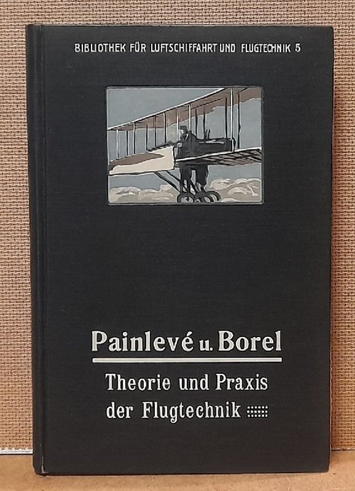 Painleve, Paul und Emile Borel  Theorie und Praxis der Flugtechnik (Übersetzt nebst einem Anhang von A. Schöning) 