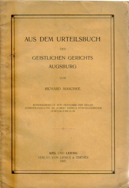 Maschke, Richard  Aus dem Urteilsbuch des geistlichen Gerichts Augsburg, (Sonderabdruck aus: Festgabe der Kieler Juristen-Fakultät zu Albert Hänels Fünfzigjährigem Doktor-Jubiläum) 