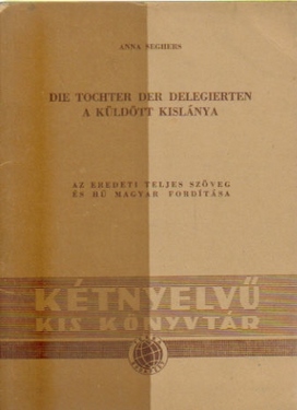 Seghers, Anna,  Die Tochter der Delegierten A Küldött Kislanya, (Az Eredeti Teljes Szöveg es hü Magyar Forditasa), 